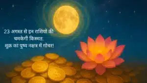 23 अगस्त से इन राशियों की चमकेगी किस्मत शुक्र का पुष्य नक्षत्र में गोचर!