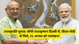 उपराष्ट्रपति चुनाव सीपी राधाकृष्णन दिल्ली में, पीएम मोदी से मिले, 21 अगस्त को नामांकन!