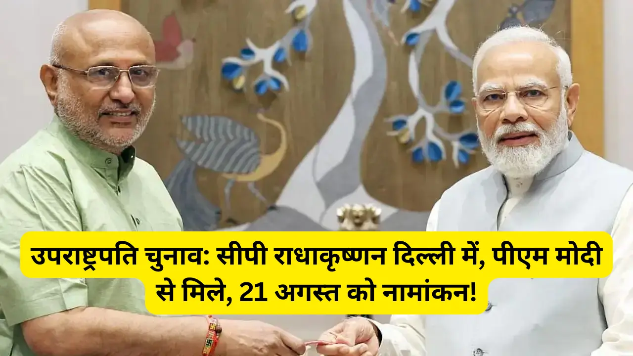 उपराष्ट्रपति चुनाव सीपी राधाकृष्णन दिल्ली में, पीएम मोदी से मिले, 21 अगस्त को नामांकन!